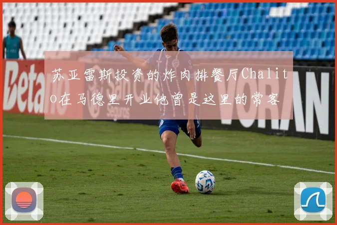 苏亚雷斯投资的炸肉排餐厅Chalito在马德里开业他曾是这里的常客