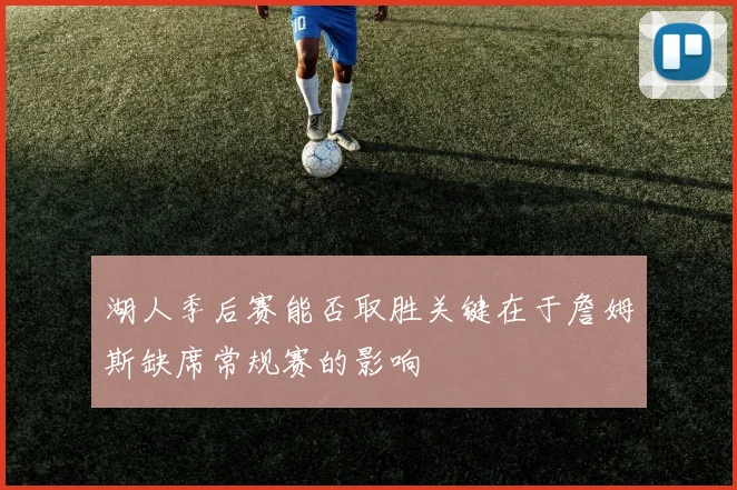 湖人季后赛能否取胜关键在于詹姆斯缺席常规赛的影响