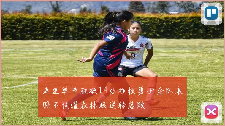 库里单节狂砍14分难救勇士全队表现不佳遭森林狼逆转落败