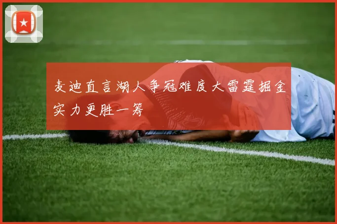 麦迪直言湖人争冠难度大雷霆掘金实力更胜一筹