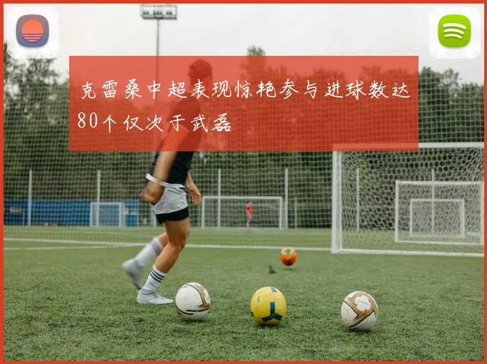 克雷桑中超表现惊艳参与进球数达80个仅次于武磊