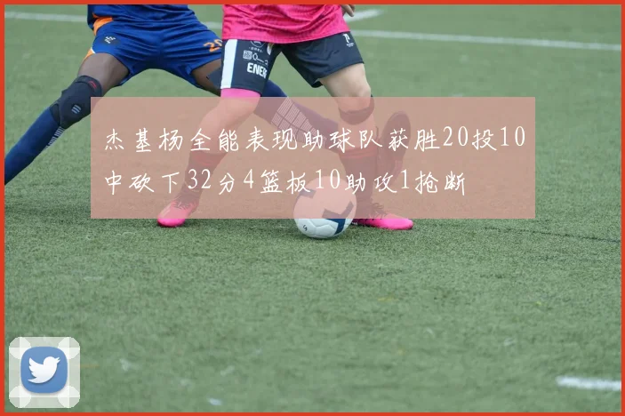 杰基杨全能表现助球队获胜20投10中砍下32分4篮板10助攻1抢断