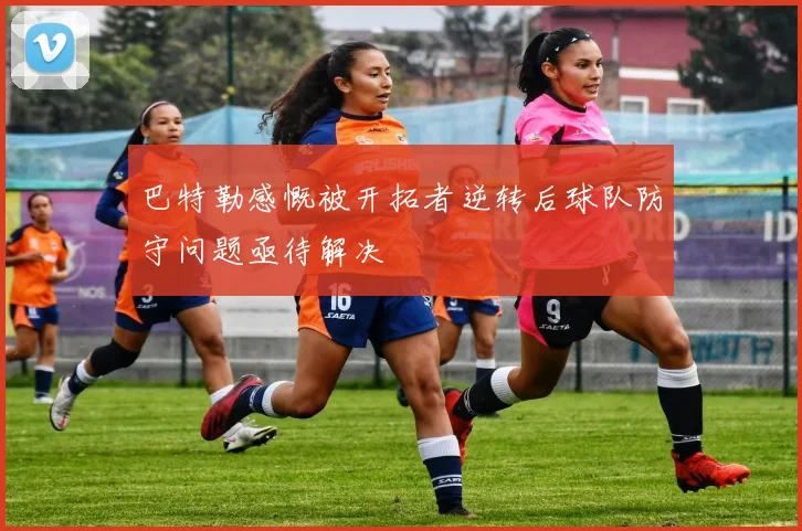 巴特勒感慨被开拓者逆转后球队防守问题亟待解决